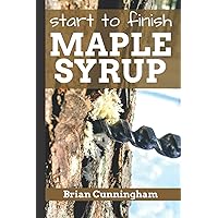 Start to Finish Maple Syrup: Everything you need to know to make DIY Maple Syrup on a Budget Start to Finish Maple Syrup: Everything you need to know to make DIY Maple Syrup on a Budget Paperback Kindle