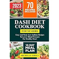 DASH Diet Cookbook For Seniors: Easy and Tasty Low Sodium Recipes To Lower Blood Pressure For Your Healthy Heart. 2 Weeks Meal Plan Included (Dash Eating)