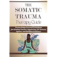Somatic Trauma Therapy Guide: Proven Body-Centered Techniques, Interventions, & Exercises for Healing Trauma, Regulating The Nervous System, and Building Resilience Somatic Trauma Therapy Guide: Proven Body-Centered Techniques, Interventions, & Exercises for Healing Trauma, Regulating The Nervous System, and Building Resilience Kindle Paperback
