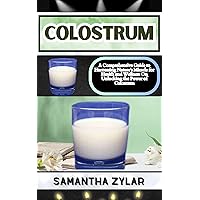 COLOSTRUM: A Comprehensive Guide to Harnessing Nature's Miracle for Health and Wellness On Unlocking the Power of Colostrum COLOSTRUM: A Comprehensive Guide to Harnessing Nature's Miracle for Health and Wellness On Unlocking the Power of Colostrum Kindle Paperback