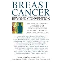 Breast Cancer: Beyond Convention: The world's Foremost Authorities on Complementary and alternative Medicine Offer Advice on Healing Breast Cancer: Beyond Convention: The world's Foremost Authorities on Complementary and alternative Medicine Offer Advice on Healing Kindle Hardcover Paperback