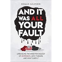 And It Was All Your Fault: Unraveling the Inner Psychology of Depression, How It Begins, and What Cures It And It Was All Your Fault: Unraveling the Inner Psychology of Depression, How It Begins, and What Cures It Kindle Paperback Audible Audiobook Hardcover