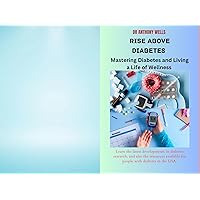 RISE ABOVE DIABETES : Mastering Diabetes and Living a Life of Wellness RISE ABOVE DIABETES : Mastering Diabetes and Living a Life of Wellness Kindle Paperback