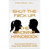 SHUT the F#Ck Up! The SNORING Handbook: Successful SECRETS to Help Stop SNORING NOW! SHUT the F#Ck Up! The SNORING Handbook: Successful SECRETS to Help Stop SNORING NOW! Kindle Paperback