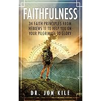 FAITHFULNESS: 34 Faith Principles From Hebrews 11 to Help You On Your Pilgrimage to Glory FAITHFULNESS: 34 Faith Principles From Hebrews 11 to Help You On Your Pilgrimage to Glory Hardcover Kindle Paperback