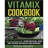 Vitamix Cookbook: Not Just Smoothies! Super Delicious, Super Easy Recipes for Health and Happiness Vitamix Cookbook: Not Just Smoothies! Super Delicious, Super Easy Recipes for Health and Happiness Paperback