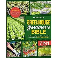 The Greenhouse Gardener's Bible: [7 in 1] Start Growing Organic and Fresh Vegetables, Fruits, and Herbs All-Year-Round | Including Hydroponics, Raised Bed Gardening, Companion Planting, and Composting