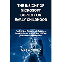 The Insight of Microsoft Copilot on Early Childhood Education: Analyzing AI Responses to Teaching Sensitive Topics like, DEI, and LGBTQ+ Matters in Nursery Schools The Insight of Microsoft Copilot on Early Childhood Education: Analyzing AI Responses to Teaching Sensitive Topics like, DEI, and LGBTQ+ Matters in Nursery Schools Kindle Paperback