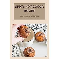 Spicy Hot Cocoa Bombs: How to Make Delicious Hot Cocoa Bombs: Spicy Hot Cocoa Bombs For You Spicy Hot Cocoa Bombs: How to Make Delicious Hot Cocoa Bombs: Spicy Hot Cocoa Bombs For You Kindle Paperback
