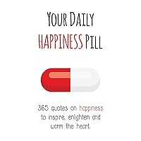 Your Daily Happiness Pill: 365 Quotes on Happiness to Inspire, Enlighten and Warm the Heart (Your Daily Pill) Your Daily Happiness Pill: 365 Quotes on Happiness to Inspire, Enlighten and Warm the Heart (Your Daily Pill) Kindle Hardcover Paperback