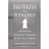 The 6 Keys to 6 Figures: And Overall Financial Prosperity in the 21st Century