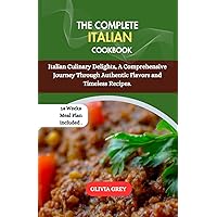 THE COMPLETE ITALIAN COOKBOOK: Italian Culinary Delights, A Comprehensive Journey Through Authentic Flavors and Timeless Recipes. THE COMPLETE ITALIAN COOKBOOK: Italian Culinary Delights, A Comprehensive Journey Through Authentic Flavors and Timeless Recipes. Kindle Paperback
