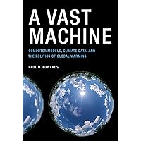 A Vast Machine: Computer Models, Climate Data, and the Politics of Global Warming (Infrastructures) A Vast Machine: Computer Models, Climate Data, and the Politics of Global Warming (Infrastructures) Paperback Kindle Hardcover