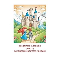 COLORIAMO IL MONDO ( VOL.1 ) CAVALIERI PRINCIPESSE E DRAGHI (Italian Edition)