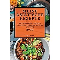 Meine Asiatische Rezepte 2022: Authentische, Einfach Zuzubereitende Asiatische Rezepte (German Edition)