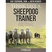 Think Like a Sheepdog Trainer: A Guide to Raising and Training a Herding Dog Think Like a Sheepdog Trainer: A Guide to Raising and Training a Herding Dog Paperback Kindle