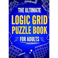 The Ultimate Logic Grid Puzzle Book for Adults: 100 Fun and Challenging Puzzles (Logic Puzzles - The Ultimate Collection)