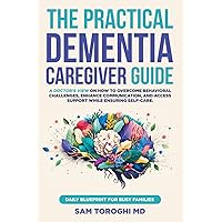 The Practical Dementia Caregiver Guide: A Doctor’s View on How to Overcome Behavioral Challenges, Enhance Communication, and Access Support While Ensuring Self-Care. Daily Blueprint for Busy Families