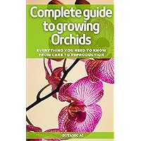 Complete guide to growing orchids: EVERYTHING YOU NEED TO KNOW, FROM CARE TO REPRODUCTION Complete guide to growing orchids: EVERYTHING YOU NEED TO KNOW, FROM CARE TO REPRODUCTION Paperback Kindle