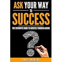 Ask Your Way to Success: The Definitive Guide to Success Through Asking: How to Transform Your Life by Learning the Art of Asking (Your Path to Success: A Five Part Series) Ask Your Way to Success: The Definitive Guide to Success Through Asking: How to Transform Your Life by Learning the Art of Asking (Your Path to Success: A Five Part Series) Paperback Kindle Audible Audiobook