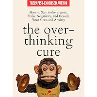 The Overthinking Cure: How to Stay in the Present, Shake Negativity, and Decode Your Stress and Anxiety (The Path to Calm Book 4)