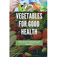 VEGETABLES FOR GOOD HEALTH : A DIET RICH IN VEGETABLES AND FRUITS THAT LOWERS BLOOD PRESSURE VEGETABLES FOR GOOD HEALTH : A DIET RICH IN VEGETABLES AND FRUITS THAT LOWERS BLOOD PRESSURE Kindle Paperback
