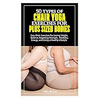 50 types of CHAIR YOGA EXERCISES FOR PLUS SIZED BODIES: Easy Chair Exercises For Losing Weight, Balance, Regaining Strength, Flexibility, Energy, and Living a Healthy Lifestyle. 50 types of CHAIR YOGA EXERCISES FOR PLUS SIZED BODIES: Easy Chair Exercises For Losing Weight, Balance, Regaining Strength, Flexibility, Energy, and Living a Healthy Lifestyle. Kindle Paperback
