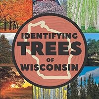 Identifying Trees of Wisconsin: A Simple Identification Guide Book To Identify Tree Leaves, Bark, Seeds, Fruits, and Flowers (Great For Beginners!)