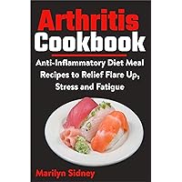 Arthritis Cookbook: Anti-Inflammatory Diet Meal Recipes to Relief Flare Up, Stress and Fatigue Arthritis Cookbook: Anti-Inflammatory Diet Meal Recipes to Relief Flare Up, Stress and Fatigue Kindle Paperback
