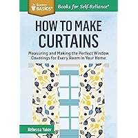 How to Make Curtains: Measuring and Making the Perfect Window Coverings for Every Room in Your Home. A Storey BASICS® Title How to Make Curtains: Measuring and Making the Perfect Window Coverings for Every Room in Your Home. A Storey BASICS® Title Paperback Kindle