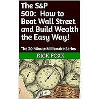 The S&P 500 - How to Beat Wall Street and Build Wealth the Easy Way!: The 20 Minute Millionaire Series The S&P 500 - How to Beat Wall Street and Build Wealth the Easy Way!: The 20 Minute Millionaire Series Kindle