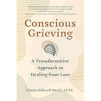 Conscious Grieving: A Transformative Approach to Healing from Loss Conscious Grieving: A Transformative Approach to Healing from Loss Paperback Audible Audiobook Kindle