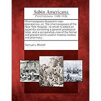 Pharmacopoeia Nosocomii Neo-Eboracensis, Or, the Pharmacopoeia of the New York Hospital: To Which Is Added an Appendix Containing a General ... Terms Used in Materia Medica and Pharmacy. Pharmacopoeia Nosocomii Neo-Eboracensis, Or, the Pharmacopoeia of the New York Hospital: To Which Is Added an Appendix Containing a General ... Terms Used in Materia Medica and Pharmacy. Paperback