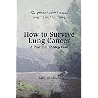 How to Survive Lung Cancer - A Practical 12-Step Plan How to Survive Lung Cancer - A Practical 12-Step Plan Paperback