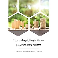 Taxes and regulations in Mexico: properties, work, business : The Essential Guide to Essential Questions