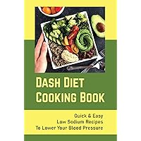 Dash Diet Cooking Book: Quick & Easy Low Sodium Recipes To Lower Your Blood Pressure