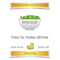 How to Make Dinner - Broccoli: Ducky Booky Early Reading (The Journey of Food Book 104) How to Make Dinner - Broccoli: Ducky Booky Early Reading (The Journey of Food Book 104) Kindle