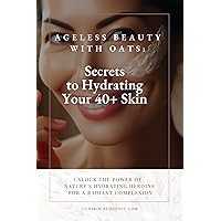 Ageless Beauty with Oats: Secrets to Hydrating Your 40+ Skin Ageless Beauty with Oats: Secrets to Hydrating Your 40+ Skin Kindle Paperback