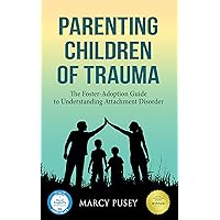 Parenting Children of Trauma: The Foster-Adoption Guide to Understanding Attachment Disorder