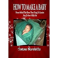 How To Make A Baby: Proven Method That Shows Those Trying To Conceive How To Have A Baby Fast How To Make A Baby: Proven Method That Shows Those Trying To Conceive How To Have A Baby Fast Kindle Paperback