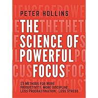 The Science of Powerful Focus: 23 Methods for More Productivity, More Discipline, Less Procrastination, and Less Stress (Live a Disciplined Life Book 13) The Science of Powerful Focus: 23 Methods for More Productivity, More Discipline, Less Procrastination, and Less Stress (Live a Disciplined Life Book 13) Kindle Paperback Audible Audiobook Hardcover