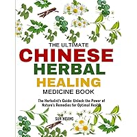 THE ULTIMATE CHINESE HERBAL HEALING MEDICINE BOOK: The Herbalist's Guide: Unlock the Power of Nature's Remedies for Optimal Health