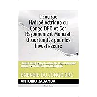L'Énergie Hydroélectrique du Congo DRC et Son Rayonnement Mondial: Opportunités pour les Investisseurs: ENERGIE DU CONGO DRC (French Edition)
