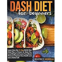 Dash Diet for Beginners: Learn How the 21-Day Dash Diet Meal Plan Is Proven to Make You Lose Weight and Lower Your Blood Pressure. Improve Your Health and Live a Better Life Dash Diet for Beginners: Learn How the 21-Day Dash Diet Meal Plan Is Proven to Make You Lose Weight and Lower Your Blood Pressure. Improve Your Health and Live a Better Life Hardcover Paperback