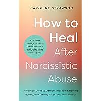 How to Heal After Narcissistic Abuse: A Practical Guide to Dismantling Shame, Healing Trauma, and Thriving After Toxic Relationships How to Heal After Narcissistic Abuse: A Practical Guide to Dismantling Shame, Healing Trauma, and Thriving After Toxic Relationships Paperback Audible Audiobook Kindle