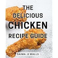 The Delicious Chicken Recipe Guide: Indulge in Mouthwatering Chicken Delights: A Perfect Cookbook Gift for Food Lovers!