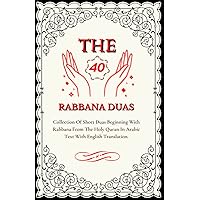 THE 40 RABBANA DUAS: Collection Of Short Duas Beginning With Rabbana From The Holy Quran In Arabic Text With English Translation (English Edition).