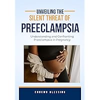 Unveiling the Silent Threat of Preeclampsia: Understanding and Confronting Preeclampsia in Pregnancy Unveiling the Silent Threat of Preeclampsia: Understanding and Confronting Preeclampsia in Pregnancy Kindle Paperback