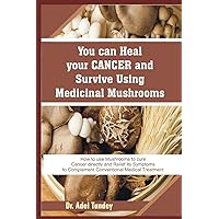 You can Heal your Cancer and Survive Using Medicinal Mushroom: How to use Mushrooms to cure cancer directly and Relief its Symptoms to complement Conventional Medical Treatments You can Heal your Cancer and Survive Using Medicinal Mushroom: How to use Mushrooms to cure cancer directly and Relief its Symptoms to complement Conventional Medical Treatments Paperback Kindle
