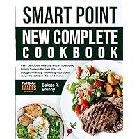 Smart Point New Complete Cookbook: Easy Delicious, Healthy, and Whole-Food Points System Recipes that are Budget-Friendly, Including nutritional value, health benefits and more